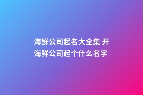 海鲜公司起名大全集 开海鲜公司起个什么名字-第1张-公司起名-玄机派